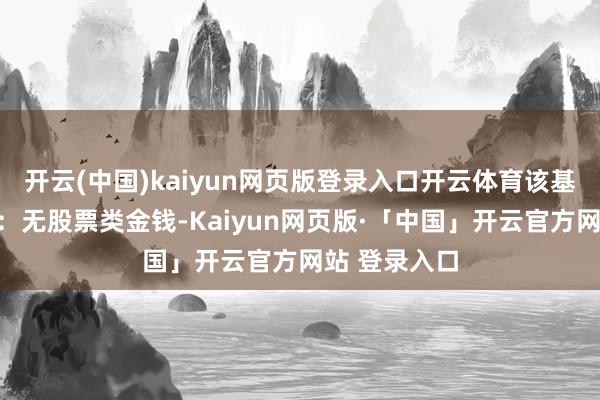 开云(中国)kaiyun网页版登录入口开云体育该基金金钱建设：无股票类金钱-Kaiyun网页版·「中国」开云官方网站 登录入口