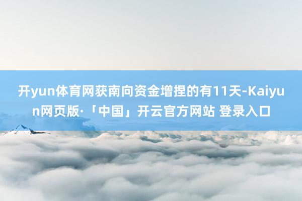 开yun体育网获南向资金增捏的有11天-Kaiyun网页版·「中国」开云官方网站 登录入口