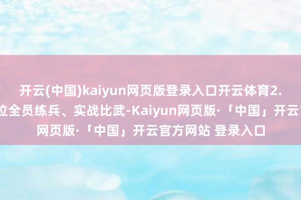 开云(中国)kaiyun网页版登录入口开云体育2.3万个最小救急单位全员练兵、实战比武-Kaiyun网页版·「中国」开云官方网站 登录入口