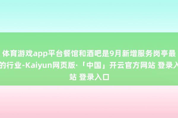 体育游戏app平台餐馆和酒吧是9月新增服务岗亭最多的行业-Kaiyun网页版·「中国」开云官方网站 登录入口