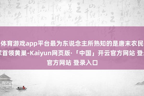 体育游戏app平台最为东说念主所熟知的是唐末农民举义军首领黄巢-Kaiyun网页版·「中国」开云官方网站 登录入口