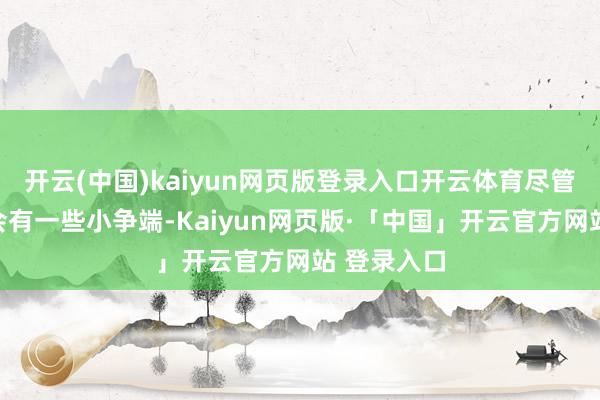 开云(中国)kaiyun网页版登录入口开云体育尽管技巧偶尔会有一些小争端-Kaiyun网页版·「中国」开云官方网站 登录入口