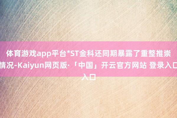 体育游戏app平台　　*ST金科还同期暴露了重整推崇情况-Kaiyun网页版·「中国」开云官方网站 登录入口