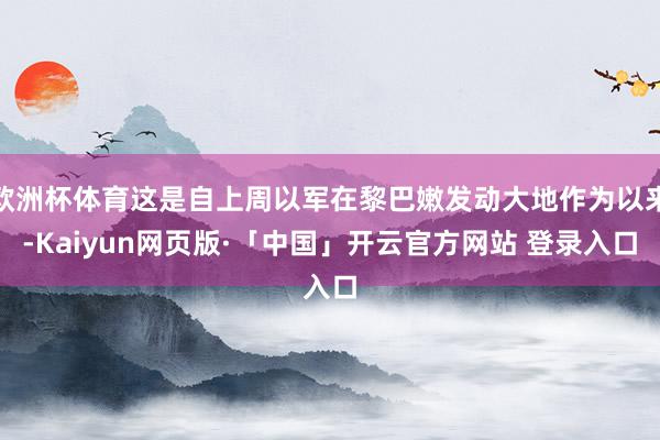 欧洲杯体育这是自上周以军在黎巴嫩发动大地作为以来-Kaiyun网页版·「中国」开云官方网站 登录入口