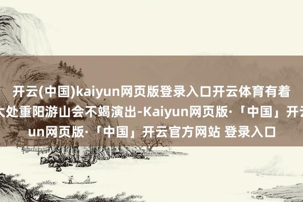 开云(中国)kaiyun网页版登录入口开云体育有着37年传统的北京八大处重阳游山会不竭演出-Kaiyun网页版·「中国」开云官方网站 登录入口