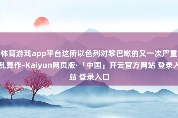 体育游戏app平台这所以色列对黎巴嫩的又一次严重扰乱算作-Kaiyun网页版·「中国」开云官方网站 登录入口