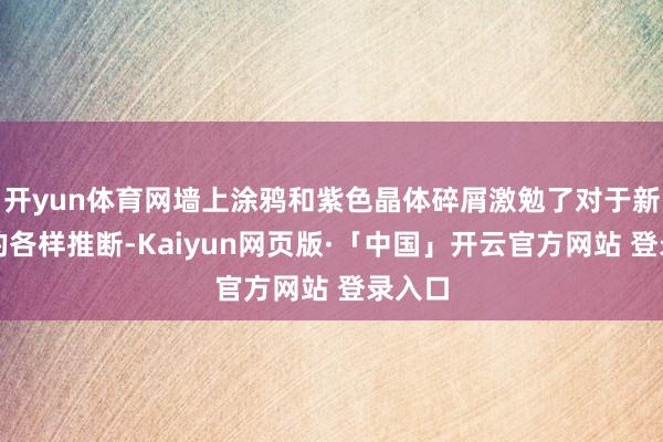 开yun体育网墙上涂鸦和紫色晶体碎屑激勉了对于新豪杰的各样推断-Kaiyun网页版·「中国」开云官方网站 登录入口