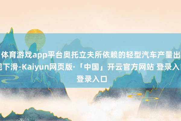 体育游戏app平台奥托立夫所依赖的轻型汽车产量出现下滑-Kaiyun网页版·「中国」开云官方网站 登录入口