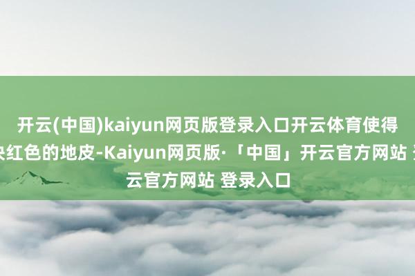开云(中国)kaiyun网页版登录入口开云体育使得闽南这块红色的地皮-Kaiyun网页版·「中国」开云官方网站 登录入口