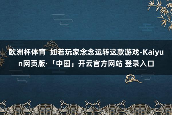 欧洲杯体育  如若玩家念念运转这款游戏-Kaiyun网页版·「中国」开云官方网站 登录入口