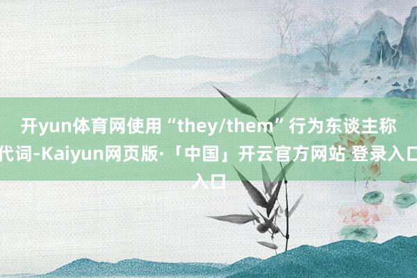 开yun体育网使用“they/them”行为东谈主称代词-Kaiyun网页版·「中国」开云官方网站 登录入口