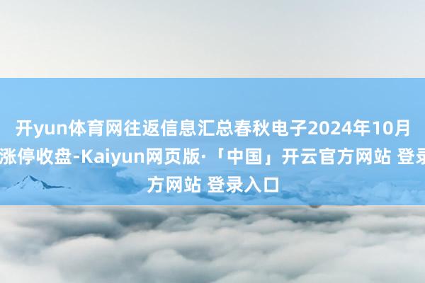 开yun体育网往返信息汇总春秋电子2024年10月29日涨停收盘-Kaiyun网页版·「中国」开云官方网站 登录入口