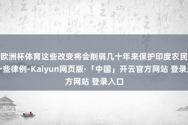 欧洲杯体育这些改变将会削弱几十年来保护印度农民的一些律例-Kaiyun网页版·「中国」开云官方网站 登录入口