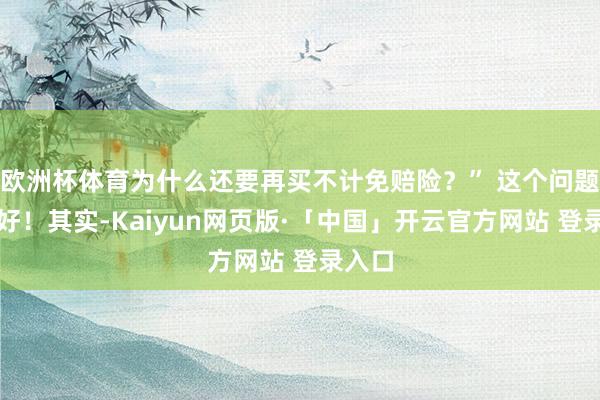 欧洲杯体育为什么还要再买不计免赔险?” 这个问题提得好!其实-Kaiyun网页版·「中国」开云官方网站 登录入口