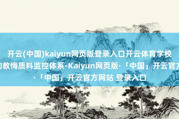 开云(中国)kaiyun网页版登录入口开云体育学校有着一套完善的教悔质料监控体系-Kaiyun网页版·「中国」开云官方网站 登录入口