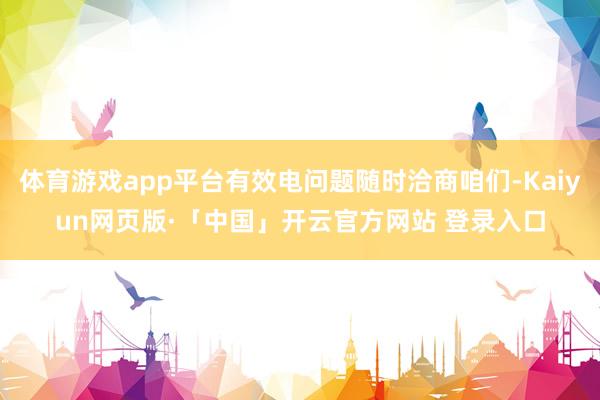 体育游戏app平台有效电问题随时洽商咱们-Kaiyun网页版·「中国」开云官方网站 登录入口