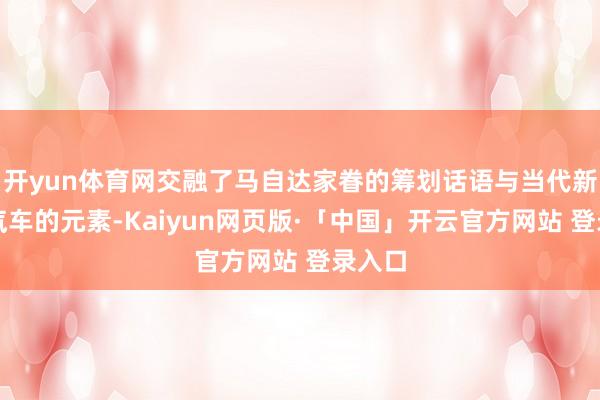 开yun体育网交融了马自达家眷的筹划话语与当代新能源汽车的元素-Kaiyun网页版·「中国」开云官方网站 登录入口