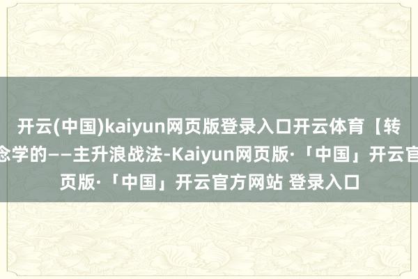 开云(中国)kaiyun网页版登录入口开云体育【转】散户越看越念念学的——主升浪战法-Kaiyun网页版·「中国」开云官方网站 登录入口