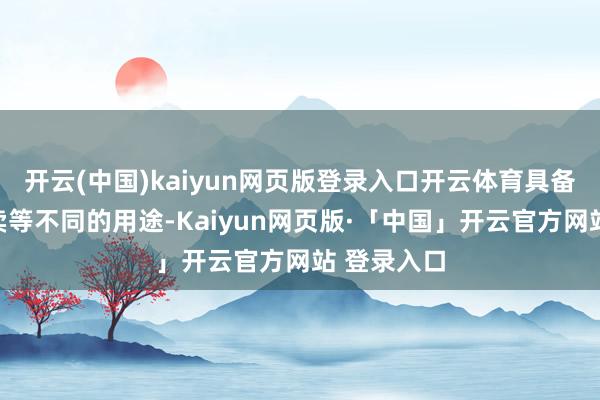 开云(中国)kaiyun网页版登录入口开云体育具备居住、买卖等不同的用途-Kaiyun网页版·「中国」开云官方网站 登录入口