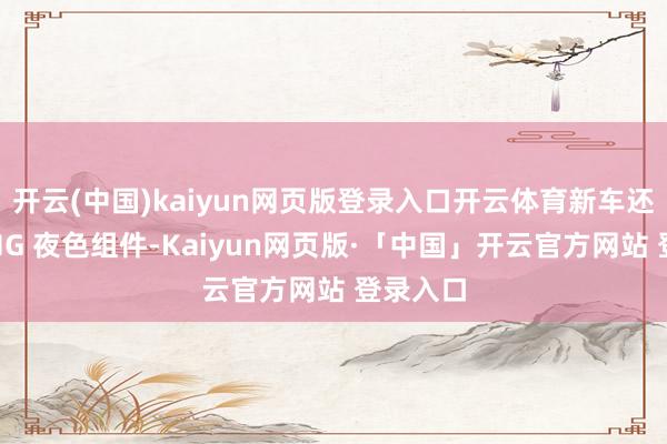 开云(中国)kaiyun网页版登录入口开云体育新车还提供AMG 夜色组件-Kaiyun网页版·「中国」开云官方网站 登录入口