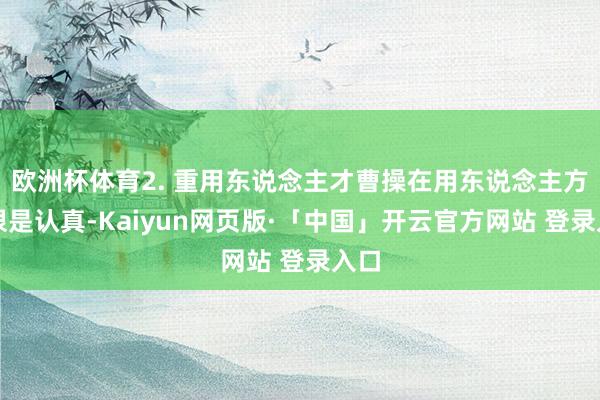欧洲杯体育2. 重用东说念主才曹操在用东说念主方面很是认真-Kaiyun网页版·「中国」开云官方网站 登录入口