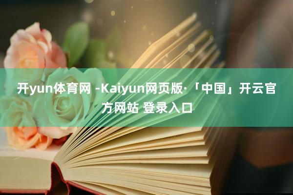 开yun体育网 -Kaiyun网页版·「中国」开云官方网站 登录入口