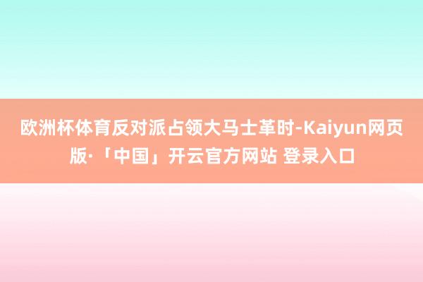 欧洲杯体育反对派占领大马士革时-Kaiyun网页版·「中国」开云官方网站 登录入口