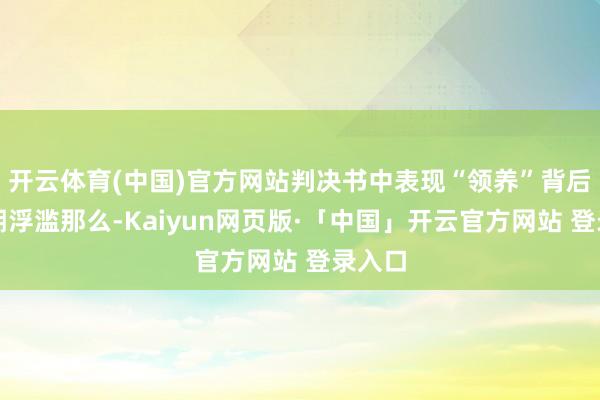 开云体育(中国)官方网站判决书中表现“领养”背后是分期浮滥那么-Kaiyun网页版·「中国」开云官方网站 登录入口