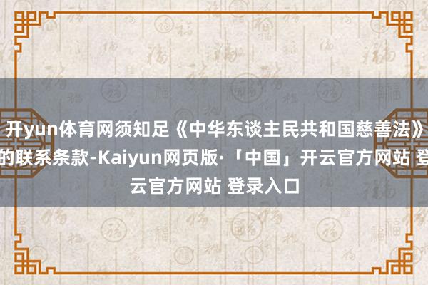 开yun体育网须知足《中华东谈主民共和国慈善法》所明确的联系条款-Kaiyun网页版·「中国」开云官方网站 登录入口