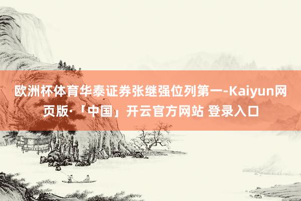 欧洲杯体育华泰证券张继强位列第一-Kaiyun网页版·「中国」开云官方网站 登录入口