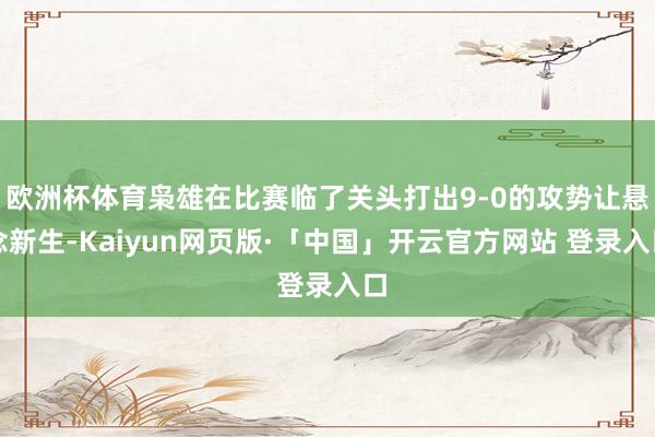 欧洲杯体育枭雄在比赛临了关头打出9-0的攻势让悬念新生-Kaiyun网页版·「中国」开云官方网站 登录入口