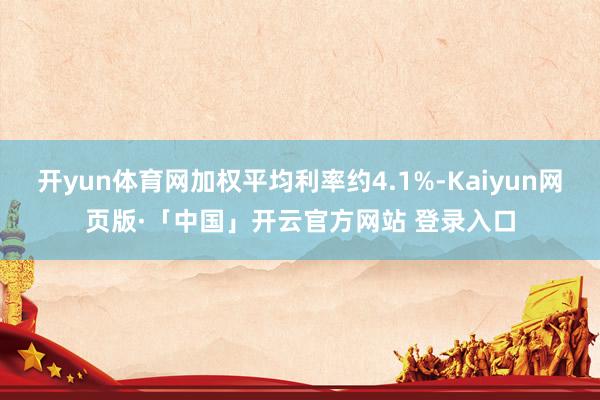 开yun体育网加权平均利率约4.1%-Kaiyun网页版·「中国」开云官方网站 登录入口