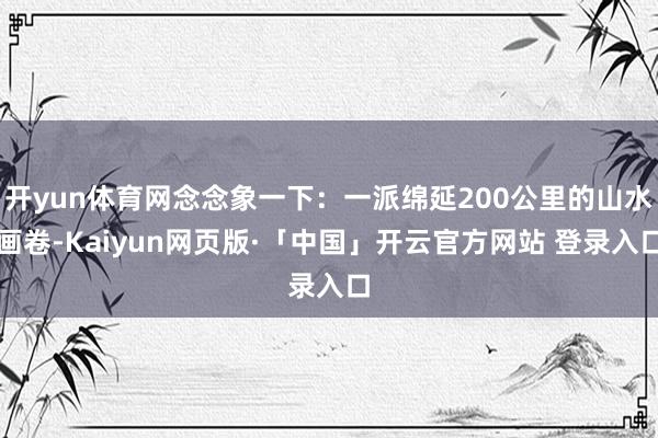 开yun体育网念念象一下：一派绵延200公里的山水画卷-Kaiyun网页版·「中国」开云官方网站 登录入口