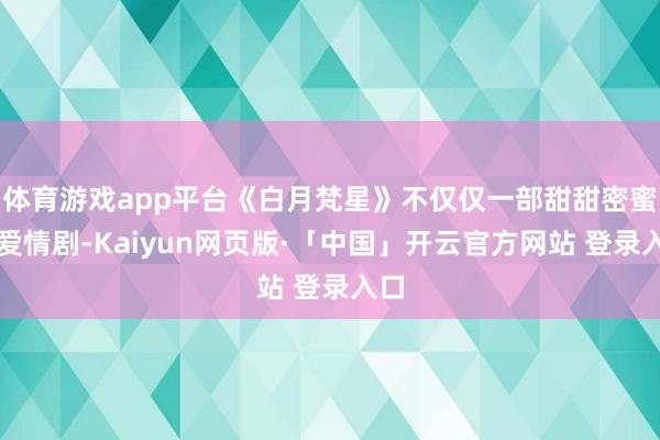 体育游戏app平台《白月梵星》不仅仅一部甜甜密蜜的爱情剧-Kaiyun网页版·「中国」开云官方网站 登录入口