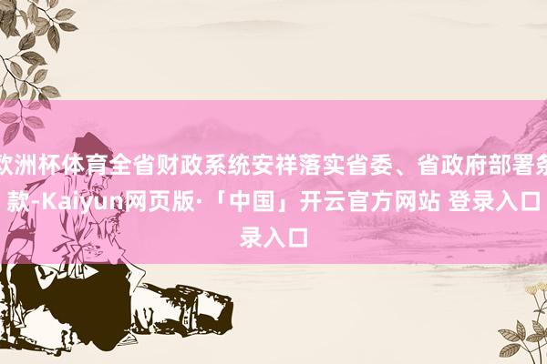 欧洲杯体育全省财政系统安祥落实省委、省政府部署条款-Kaiyun网页版·「中国」开云官方网站 登录入口