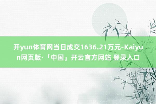 开yun体育网当日成交1636.21万元-Kaiyun网页版·「中国」开云官方网站 登录入口