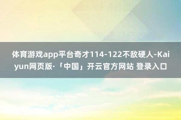 体育游戏app平台奇才114-122不敌硬人-Kaiyun网页版·「中国」开云官方网站 登录入口
