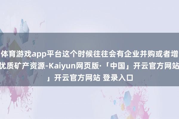 体育游戏app平台这个时候往往会有企业并购或者增资等得回优质矿产资源-Kaiyun网页版·「中国」开云官方网站 登录入口