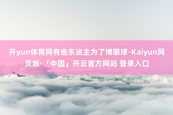开yun体育网有些东谈主为了博眼球-Kaiyun网页版·「中国」开云官方网站 登录入口