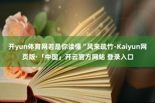 开yun体育网若是你读懂“风来疏竹-Kaiyun网页版·「中国」开云官方网站 登录入口
