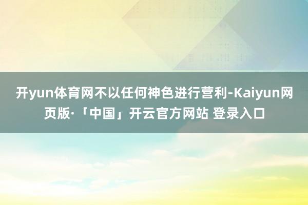 开yun体育网不以任何神色进行营利-Kaiyun网页版·「中国」开云官方网站 登录入口