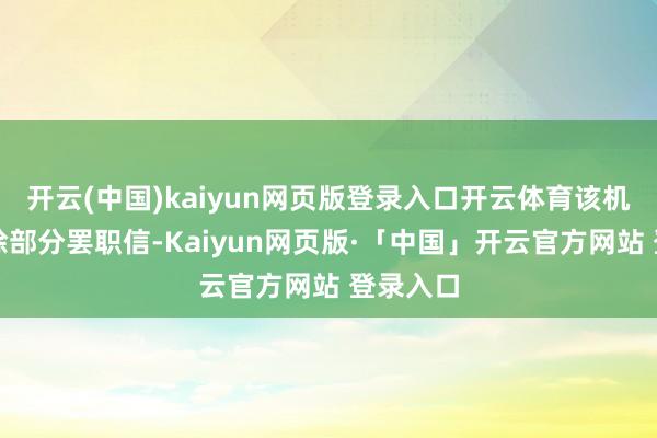 开云(中国)kaiyun网页版登录入口开云体育该机构又铲除部分罢职信-Kaiyun网页版·「中国」开云官方网站 登录入口