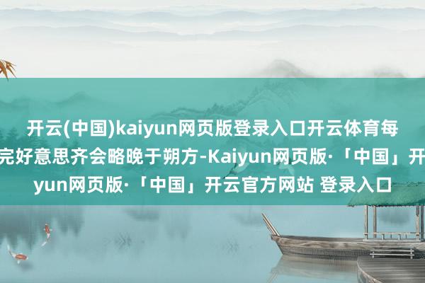 开云(中国)kaiyun网页版登录入口开云体育每年南边流感季干涉和完好意思齐会略晚于朔方-Kaiyun网页版·「中国」开云官方网站 登录入口