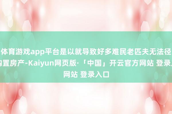 体育游戏app平台是以就导致好多难民老匹夫无法径直购置房产-Kaiyun网页版·「中国」开云官方网站 登录入口