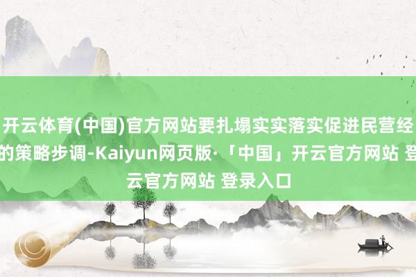 开云体育(中国)官方网站要扎塌实实落实促进民营经济发展的策略步调-Kaiyun网页版·「中国」开云官方网站 登录入口