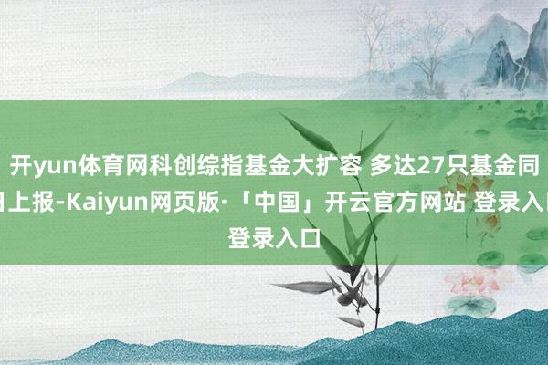 开yun体育网科创综指基金大扩容 多达27只基金同日上报-Kaiyun网页版·「中国」开云官方网站 登录入口