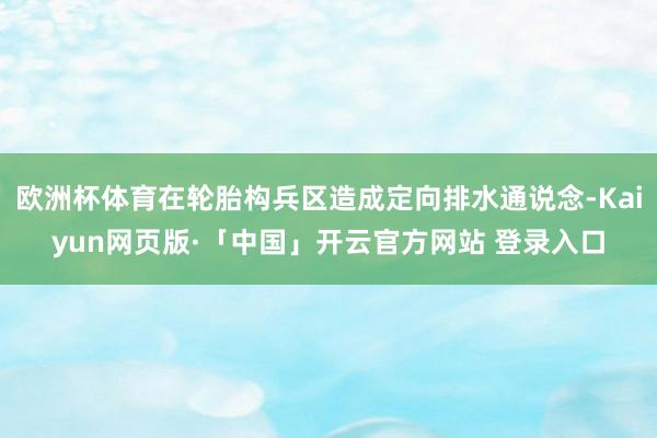 欧洲杯体育在轮胎构兵区造成定向排水通说念-Kaiyun网页版·「中国」开云官方网站 登录入口