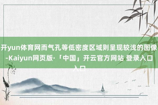 开yun体育网而气孔等低密度区域则呈现较浅的图像-Kaiyun网页版·「中国」开云官方网站 登录入口