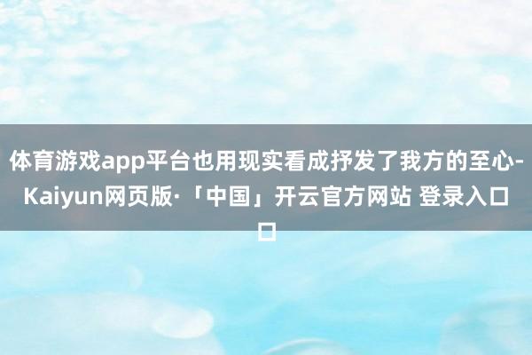 体育游戏app平台也用现实看成抒发了我方的至心-Kaiyun网页版·「中国」开云官方网站 登录入口