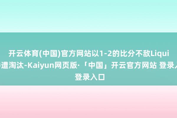 开云体育(中国)官方网站以1-2的比分不敌Liquid惨遭淘汰-Kaiyun网页版·「中国」开云官方网站 登录入口